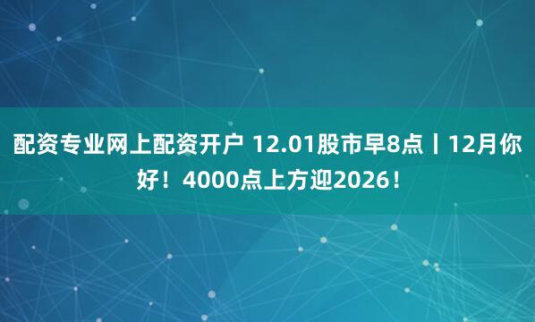 配资专业网上配资开户 12.01股市早8点丨12月你好！4000点上方迎2026！