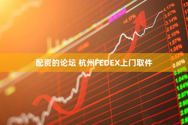 配资的论坛 杭州FEDEX上门取件