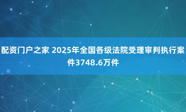 配资门户之家 2025年全国各级法院受理审判执行案件3748.6万件